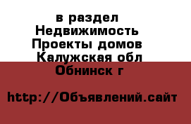  в раздел : Недвижимость » Проекты домов . Калужская обл.,Обнинск г.